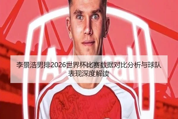 李景浩男排2026世界杯比赛数据对比分析与球队表现深度解读 - ky.cc