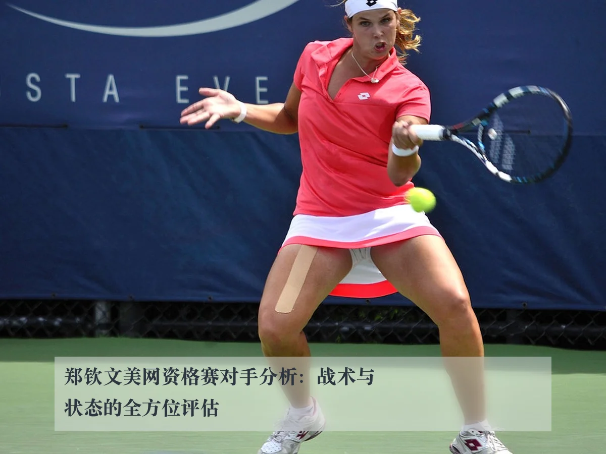 郑钦文美网资格赛对手分析:战术与状态的全方位评估