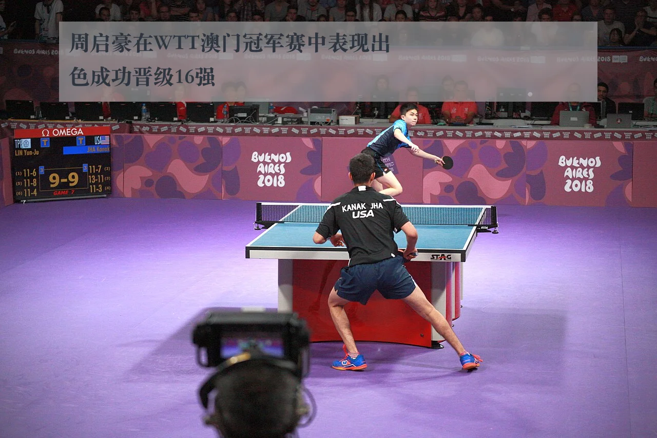 周启豪在WTT澳门冠军赛中表现出色成功晋级16强 - ky.cc